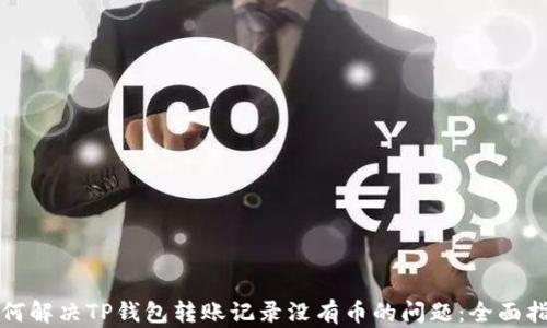 
如何解决TP钱包转账记录没有币的问题：全面指南